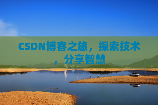 CSDN博客之旅,探索技术,分享智慧 CSDN博客之旅,探索技术,分享智慧
